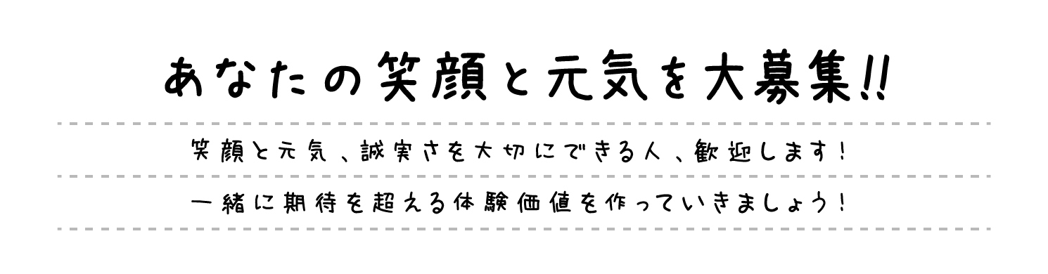 一緒に成長したい人大募集!!笑顔と元気、誠実さを大切にできる人、歓迎します！一緒に期待を超える体験価値を作っていきましょう！